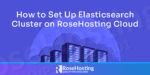 how to set up elasticsearch cluster on rosehosting cloud